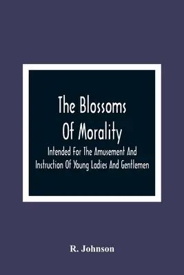 Las flores de la moralidad: Para diversión e instrucción de señoritas y caballeros - The Blossoms Of Morality: Intended For The Amusement And Instruction Of Young Ladies And Gentlemen