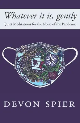 Sea lo que sea, con suavidad Meditaciones tranquilas para el ruido de la pandemia - Whatever it is, gently: Quiet Meditations for the Noise of the Pandemic