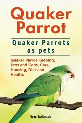 Loro Cuáquero. El loro cuáquero como animal de compañía. Cría del loro cuáquero, ventajas e inconvenientes, cuidados, alojamiento, dieta y salud. - Quaker Parrot. Quaker Parrots as pets. Quaker Parrot Keeping, Pros and Cons, Care, Housing, Diet and Health.