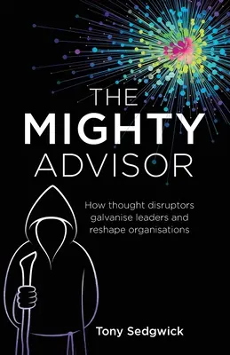 El poderoso consejero: Cómo los disruptores del pensamiento galvanizan a los líderes y remodelan las organizaciones - The Mighty Advisor: How thought disruptors galvanise leaders and reshape organisations