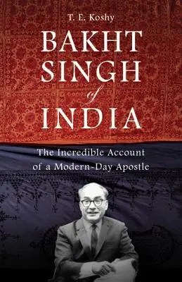 Bakht Singh de la India: El increíble relato de un apóstol moderno - Bakht Singh of India: The Incredible Account of a Modern-Day Apostle