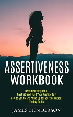 Libro de Trabajo de la Asertividad: Conviértete en imparable, sin miedo y construye tu prestigio rápidamente (Cómo decir no y defenderte sin sentirte gui - Assertiveness Workbook: Become Unstoppable, Unafraid and Build Your Prestige Fast (How to Say No and Stand Up for Yourself Without Feeling Gui