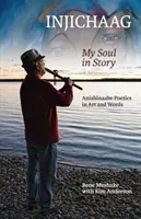 Injichaag: Mi alma en la historia: Poética anishinaabe en arte y palabras - Injichaag: My Soul in Story: Anishinaabe Poetics in Art and Words