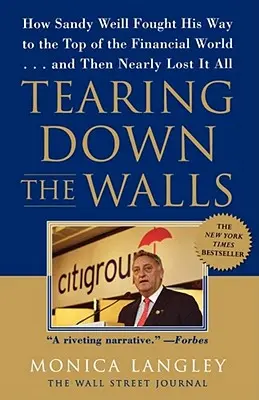 Derribando muros: Cómo Sandy Weill se abrió camino hasta la cima del mundo financiero... y luego estuvo a punto de perderlo todo - Tearing Down the Walls: How Sandy Weill Fought His Way to the Top of the Financial World...and Then Nearly Lost It All
