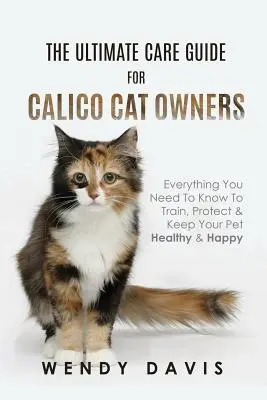 La Guía Definitiva Para Los Dueños De Gatos Calicó: Todo lo que necesita saber para adiestrar, proteger y mantener sana y feliz a su mascota - The Ultimate Care Guide For Calico Cat Owners: Everything You Need To Know To Train, Protect & Keep Your Pet Healthy & Happy