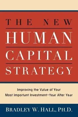 La nueva estrategia de capital humano: Cómo mejorar el valor de su inversión más importante año tras año - The New Human Capital Strategy: Improving the Value of Your Most Important Investment--Year After Year