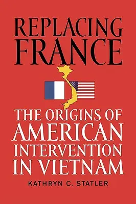 Sustituir a Francia: Los orígenes de la intervención estadounidense en Vietnam - Replacing France: The Origins of American Intervention in Vietnam