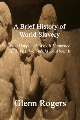 Breve historia de la esclavitud en el mundo: Qué ocurrió, por qué ocurrió y qué debemos hacer al respecto - A Brief History of World Slavery: What Happened, Why It Happened, And What We Should Do About It
