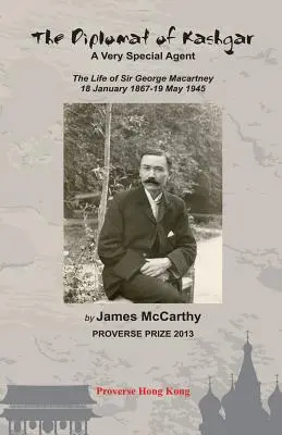 El diplomático de Kashgar: Un agente muy especial La vida de Sir George Macartney, 18 de enero de 1867 - 19 de mayo de 1945 - The Diplomat of Kashgar: A Very Special Agent: The Life of Sir George Macartney, 18 January 1867 - 19 May 1945