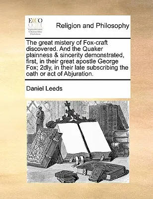 El Gran Misterio de Fox-Craft Descubierto. y la Claridad y Sinceridad Cuáqueras Demostradas, Primero, en Su Gran Apóstol George Fox; Segundo, en Su - The Great Mistery of Fox-Craft Discovered. and the Quaker Plainness & Sincerity Demonstrated, First, in Their Great Apostle George Fox; 2dly, in Their