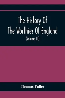 La historia de los dignatarios de Inglaterra, que contiene breves reseñas de los más célebres dignatarios de Inglaterra que han florecido desde la época de Fulle - The History Of The Worthies Of England Containing Brief Notices Of the Most celebrated Worthies Of England Who Have Flourished Since The Time Of Fulle