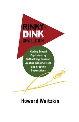 Rinky-Dink Revolution: Superar el capitalismo negando el consentimiento, construcciones creativas y destrucciones creativas - Rinky-Dink Revolution: Moving Beyond Capitalism by Withholding Consent, Creative Constructions, and Creative Destructions