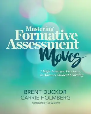 Dominio de los movimientos de evaluación formativa: 7 prácticas de alto rendimiento para mejorar el aprendizaje de los alumnos - Mastering Formative Assessment Moves: 7 High-Leverage Practices to Advance Student Learning