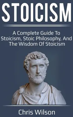 Estoicismo: Una Guía Completa del Estoicismo, la Filosofía Estoica y la Sabiduría del Estoicismo - Stoicism: A Complete Guide to Stoicism, Stoic Philosophy, and the Wisdom of Stoicism