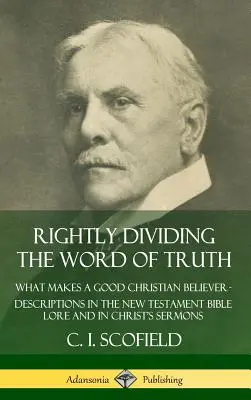 Dividiendo rectamente la palabra de verdad: ¿Qué hace a un buen creyente cristiano? Descripciones en la Biblia del Nuevo Testamento y en los Sermones de Cristo (Hardc - Rightly Dividing the Word of Truth: What Makes a Good Christian Believer ? Descriptions in the New Testament Bible Lore and in Christ's Sermons (Hardc