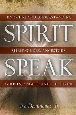 Habla el Espíritu: Conocer y Comprender a los Guías Espirituales, los Antepasados, los Fantasmas, los Ángeles y lo Divino - Spirit Speak: Knowing and Understanding Spirit Guides, Ancestors, Ghosts, Angels, and the Divine