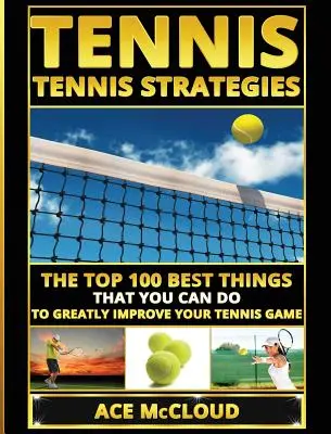 Tenis: Estrategias de tenis: Las 100 mejores cosas que puedes hacer para mejorar enormemente tu juego de tenis - Tennis: Tennis Strategies: The Top 100 Best Things That You Can Do To Greatly Improve Your Tennis Game