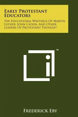 Los primeros educadores protestantes: Los escritos educativos de Martín Lutero, Juan Calvino y otros líderes del pensamiento protestante - Early Protestant Educators: The Educational Writings Of Martin Luther, John Calvin, And Other Leaders Of Protestant Thought