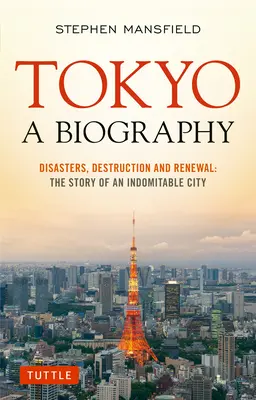 Tokio: Una Biografía: Desastres, destrucción y renovación: La historia de una ciudad indomable - Tokyo: A Biography: Disasters, Destruction and Renewal: The Story of an Indomitable City