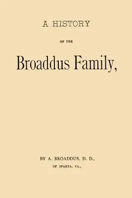 Historia de la familia Broaddus: Desde el asentamiento del progenitor de la familia en los Estados Unidos hasta el año 1888. - A History of the Broaddus Family: From the Time of the Settlement of the Progenitor of the Family in the United States down to the year 1888