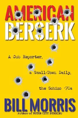 American Berserk: Un reportero cachorro, un diario de pueblo, los esquizofrénicos años 70 - American Berserk: A Cub Reporter, a Small-Town Daily, the Schizo '70s