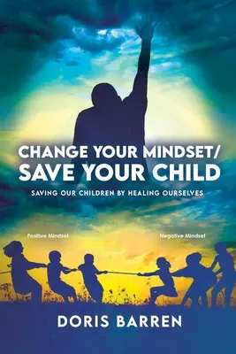 Cambia de mentalidad / Salva a tu hijo: Salvar a nuestros hijos curándonos a nosotros mismos - Change Your Mindset / Save Your Child: Saving Our Children By Healing Ourselves