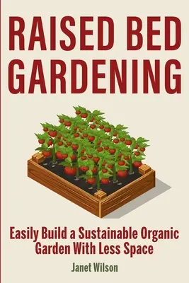 Jardinería en bancales elevados: Cómo construir fácilmente un jardín orgánico sostenible con menos espacio - Raised Bed Gardening: Easily Build a Sustainable Organic Garden With Less Space
