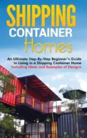 Casas de Contenedores: Una guía definitiva paso a paso para principiantes sobre cómo vivir en una casa de contenedores, con ideas y ejemplos de diseño. - Shipping Container Homes: An Ultimate Step-By-Step Beginner's Guide to Living in a Shipping Container Home Including Ideas and Examples of Desig