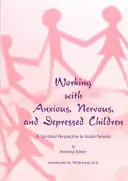 Cómo trabajar con niños ansiosos, nerviosos y deprimidos: Una perspectiva espiritual para guiar a los padres - Working with Anxious, Nervous, and Depressed Children: A Spiritual Perspective to Guide Parents