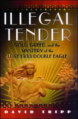 Illegal Tender: Gold, Greed, and the Mystery of the Lost 1933 Double Eagle (El oro, la codicia y el misterio de la doble águila perdida de 1933) - Illegal Tender: Gold, Greed, and the Mystery of the Lost 1933 Double Eagle