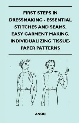 Primeros pasos en costura - Puntadas y costuras esenciales, confección sencilla, individualización de patrones de papel de seda - First Steps In Dressmaking - Essential Stitches And Seams, Easy Garment Making, Individualizing Tissue-Paper Patterns