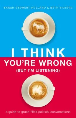 Creo que te equivocas (pero te escucho): Guía para conversaciones políticas llenas de gracia - I Think You're Wrong (But I'm Listening): A Guide to Grace-Filled Political Conversations