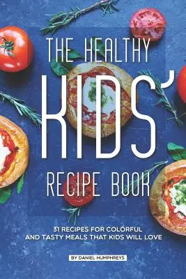 El Recetario Infantil Saludable: 31 recetas para comidas coloridas y sabrosas que les encantarán a los niños - The Healthy Kids' Recipe Book: 31 Recipes for Colorful and Tasty Meals That Kids Will Love