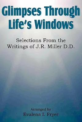 Glimpses Through Life's Windows, Selecciones de los Escritos de J.R. Miller D.D. - Glimpses Through Life's Windows, Selections from the Writings of J.R. Miller D.D.