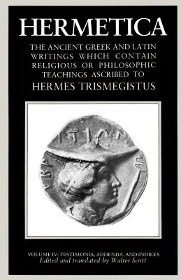 Hermetica Tomo 4 Testimonios, adiciones e índices: Los escritos griegos y latinos antiguos que contienen enseñanzas religiosas o filosóficas atribuidas a - Hermetica Volume 4 Testimonia, Addenda, and Indices: The Ancient Greek and Latin Writings Which Contain Religious or Philosophic Teachings Ascribed to