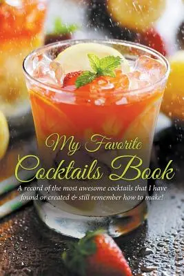 Mi Libro de Cócteles Favoritos: Un registro de los cócteles más impresionantes que he encontrado o creado ¡y que aún recuerdo cómo hacer! - My Favorite Cocktails Book: A Record of the Most Awesome Cocktails That I Have Found or Created & Still Remember How to Make!