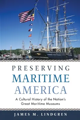 Preserving Maritime America: Historia cultural de los grandes museos marítimos del país - Preserving Maritime America: A Cultural History of the Nation's Great Maritime Museums