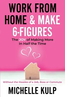 Trabaja Desde Casa Y Gana 6 Cifras: The Joy of Making More In Half the Time (Without the Hassles of a Job, Boss or Commute) (El placer de ganar más en la mitad de tiempo (sin las molestias del trabajo, el jefe o los desplazamientos)) - Work From Home & Make 6-Figures: The Joy of Making More In Half the Time (Without the Hassles of a Job, Boss or Commute)