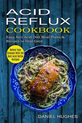Libro de Cocina para el Reflujo Ácido: Derrota a tu enfermedad con las mejores recetas para el reflujo ácido (Planes de comidas fáciles de la dieta antiácida y recetas para curar el reflujo ácido) - Acid Reflux Cookbook: Defeat Your Disease With the Best Acid Reflux Recipes (Easy Anti Acid Diet Meal Plans & Recipes to Heal Gerd)