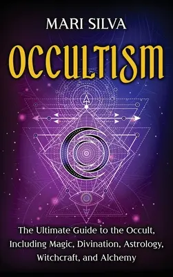 Ocultismo: La guía definitiva sobre lo oculto, incluyendo magia, adivinación, astrología, brujería y alquimia: La guía definitiva - Occultism: The Ultimate Guide to the Occult, Including Magic, Divination, Astrology, Witchcraft, and Alchemy: The Ultimate Guide