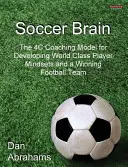 El cerebro del fútbol: El modelo de entrenamiento de las 4C para desarrollar una mentalidad de jugador de clase mundial y un equipo de fútbol ganador - Soccer Brain: The 4C Coaching Model for Developing World Class Player Mindsets and a Winning Football Team