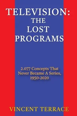 Televisión: Los programas perdidos 2.077 conceptos que nunca se convirtieron en serie, 1950-2020 - Television: The Lost Programs 2,077 Concepts That Never Became a Series, 1950-2020