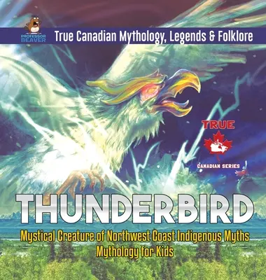 Thunderbird - Criatura mística de los mitos indígenas de la Costa Noroeste - Mitología para niños - Mitología, leyendas y folclore de Canadá - Thunderbird - Mystical Creature of Northwest Coast Indigenous Myths - Mythology for Kids - True Canadian Mythology, Legends & Folklore