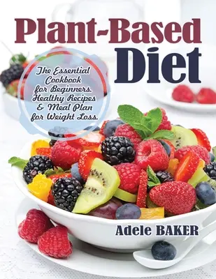 Dieta Basada en Plantas: El Libro de Cocina Esencial para Principiantes. Recetas saludables y plan de comidas para bajar de peso - Plant-Based Diet: The Essential Cookbook for Beginners. Healthy Recipes & Meal Plan for Weight Loss