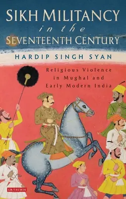 La militancia sij en el siglo XVII: Violencia religiosa en la India mogol y moderna temprana - Sikh Militancy in the Seventeenth Century: Religious Violence in Mughal and Early Modern India