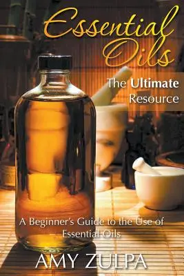 Aceites Esenciales - El Recurso Definitivo: Guía para principiantes sobre el uso de aceites esenciales - Essential Oils - The Ultimate Resource: A Beginner's Guide to the Use of Essential Oils