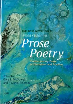 The Rose Metal Press Field Guide to Prose Poetry: Poetas contemporáneos en discusión y práctica - The Rose Metal Press Field Guide to Prose Poetry: Contemporary Poets in Discussion and Practice