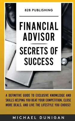 Los secretos del éxito del asesor financiero: Una Guía Definitiva de Conocimientos y Habilidades Exclusivas que le Ayudarán a Vencer a su Competencia, Cerrar Más Acuerdos y Li - Financial Advisor Secrets of Success: A Definitive Guide to Exclusive Knowledge and Skills Helping you Beat your Competition, Close More Deals, and Li