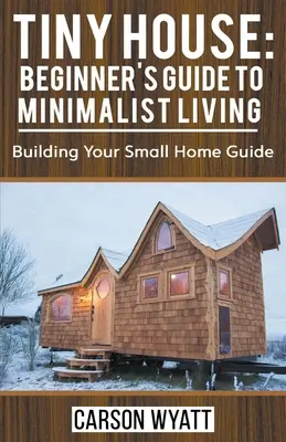 Tiny House: Guía para principiantes de la vida minimalista: Guía para construir tu casa pequeña - Tiny House: Beginner's Guide to Minimalist Living: Building Your Small Home Guide