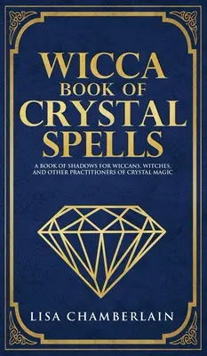 Wicca Libro de Hechizos de Cristal: Un Libro de Sombras para Principiantes para Wiccanos, Brujas y Otros Practicantes de Magia con Cristales - Wicca Book of Crystal Spells: A Beginner's Book of Shadows for Wiccans, Witches, and Other Practitioners of Crystal Magic